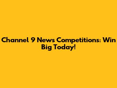 Channel 9 News Competitions: Win Big Today!