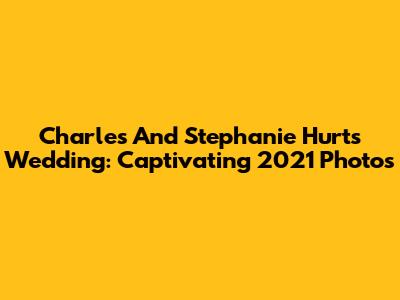 Charles And Stephanie Hurt's Wedding: Captivating 2021 Photos