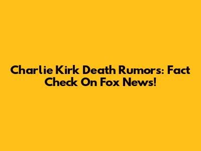 Charlie Kirk Death Rumors: Fact Check On Fox News!