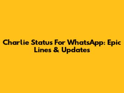 Charlie Status For WhatsApp: Epic Lines & Updates