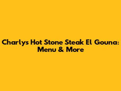 Charly's Hot Stone Steak El Gouna: Menu & More