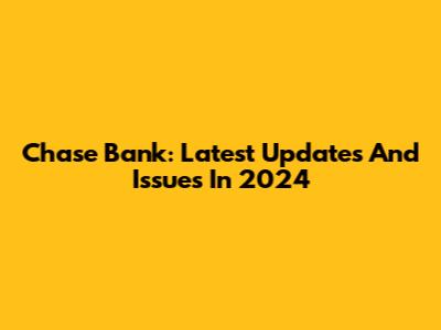 Chase Bank: Latest Updates And Issues In 2024