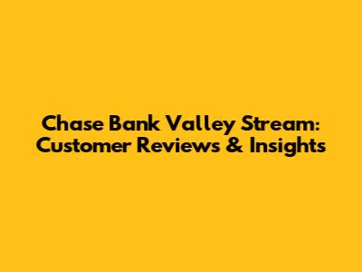 Chase Bank Valley Stream: Customer Reviews & Insights
