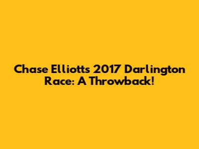 Chase Elliott's 2017 Darlington Race: A Throwback!