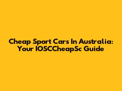Cheap Sport Cars In Australia: Your IOSCCheapSc Guide