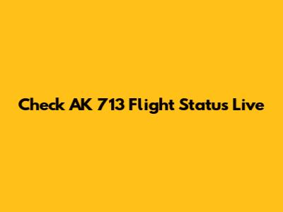 Check AK 713 Flight Status Live