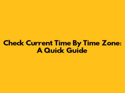 Check Current Time By Time Zone: A Quick Guide