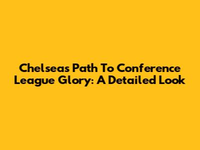 Chelsea's Path To Conference League Glory: A Detailed Look