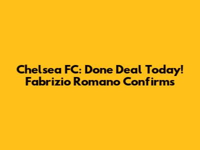 Chelsea FC: Done Deal Today! Fabrizio Romano Confirms