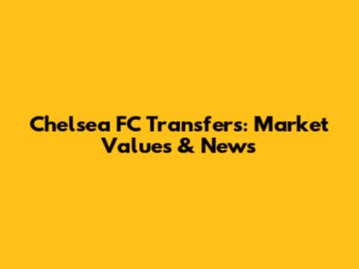 Chelsea FC Transfers: Market Values & News