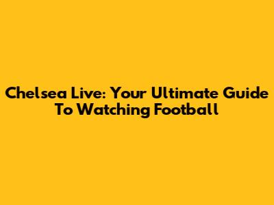 Chelsea Live: Your Ultimate Guide To Watching Football