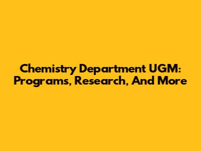 Chemistry Department UGM: Programs, Research, And More
