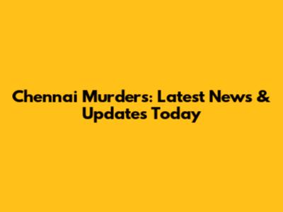 Chennai Murders: Latest News & Updates Today