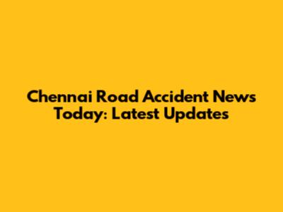 Chennai Road Accident News Today: Latest Updates