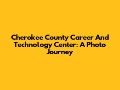 Cherokee County Career And Technology Center: A Photo Journey