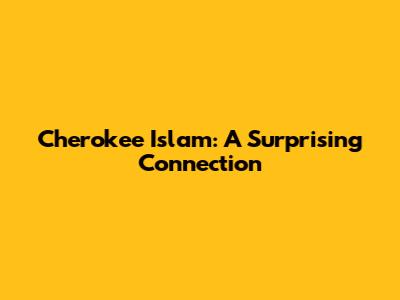 Cherokee Islam: A Surprising Connection