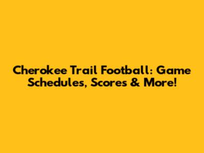 Cherokee Trail Football: Game Schedules, Scores & More!