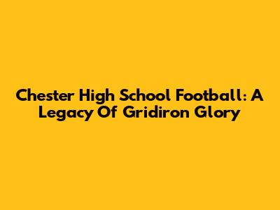 Chester High School Football: A Legacy Of Gridiron Glory
