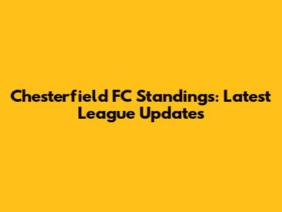 Chesterfield FC Standings: Latest League Updates