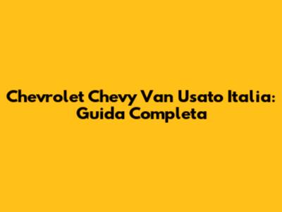 Chevrolet Chevy Van Usato Italia: Guida Completa
