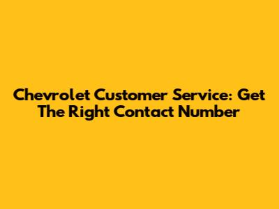Chevrolet Customer Service: Get The Right Contact Number