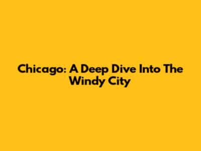 Chicago: A Deep Dive Into The Windy City