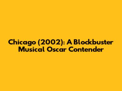 Chicago (2002): A Blockbuster Musical Oscar Contender