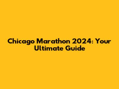 Chicago Marathon 2024: Your Ultimate Guide