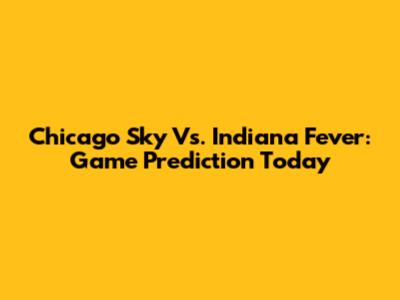 Chicago Sky Vs. Indiana Fever: Game Prediction Today