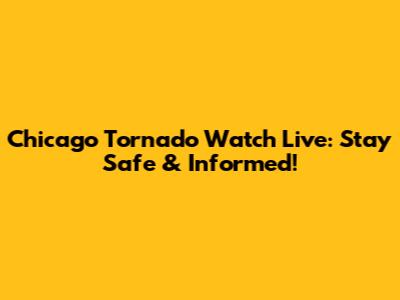 Chicago Tornado Watch Live: Stay Safe & Informed!