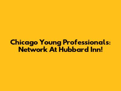 Chicago Young Professionals: Network At Hubbard Inn!