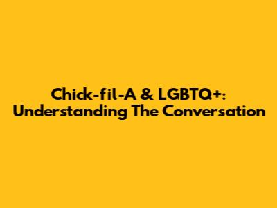 Chick-fil-A & LGBTQ+: Understanding The Conversation