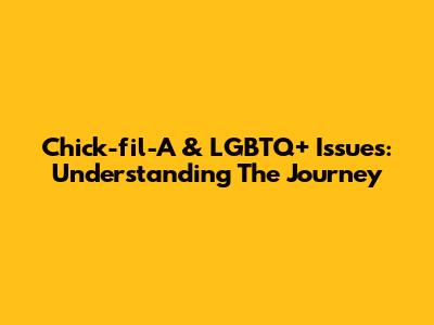 Chick-fil-A & LGBTQ+ Issues: Understanding The Journey