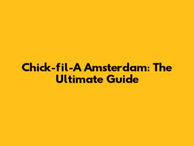 Chick-fil-A Amsterdam: The Ultimate Guide