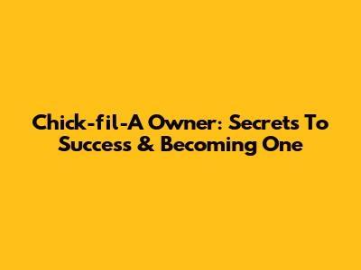 Chick-fil-A Owner: Secrets To Success & Becoming One