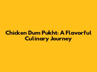 Chicken Dum Pukht: A Flavorful Culinary Journey