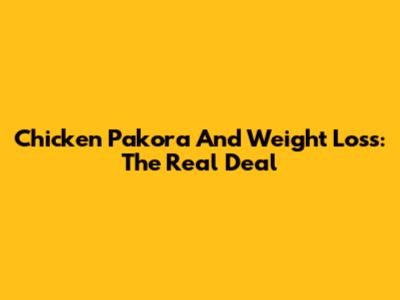 Chicken Pakora And Weight Loss: The Real Deal