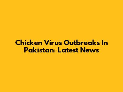Chicken Virus Outbreaks In Pakistan: Latest News