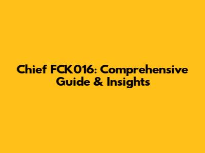Chief FCK016: Comprehensive Guide & Insights