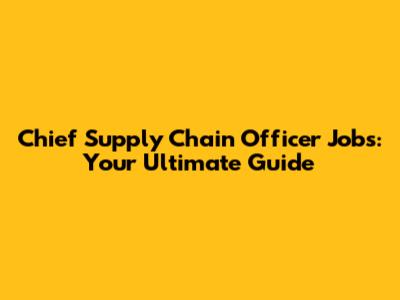 Chief Supply Chain Officer Jobs: Your Ultimate Guide