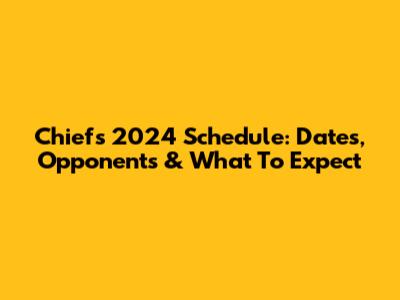 Chiefs 2024 Schedule: Dates, Opponents & What To Expect
