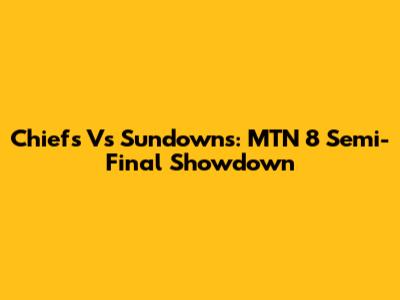 Chiefs Vs Sundowns: MTN 8 Semi-Final Showdown