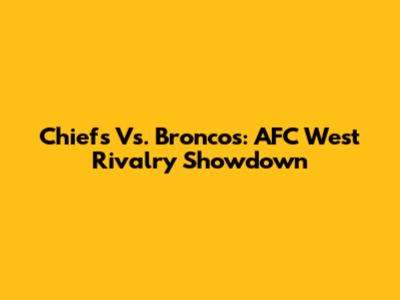 Chiefs Vs. Broncos: AFC West Rivalry Showdown