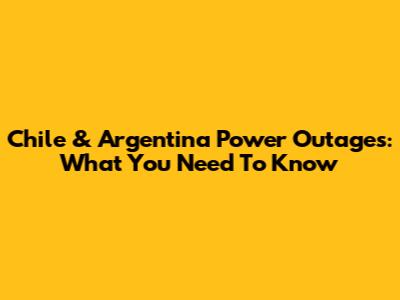 Chile & Argentina Power Outages: What You Need To Know