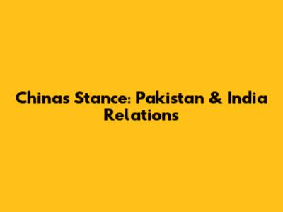 China's Stance: Pakistan & India Relations