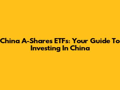 China A-Shares ETFs: Your Guide To Investing In China