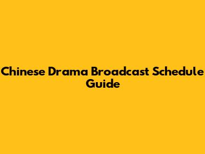 Chinese Drama Broadcast Schedule Guide