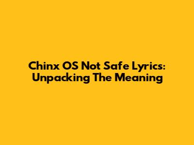 Chinx OS "Not Safe" Lyrics: Unpacking The Meaning