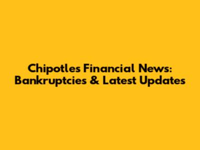 Chipotle's Financial News: Bankruptcies & Latest Updates