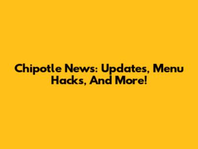 Chipotle News: Updates, Menu Hacks, And More!